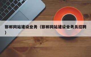 庄河邯郸网站建设业务（邯郸网站建设业务员招聘）