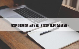 庄河定制网站建设行业（定制化网站建设）