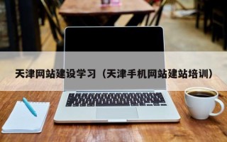 庄河天津网站建设学习（天津手机网站建站培训）