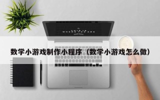 庄河数学小游戏制作小程序（数学小游戏怎么做）