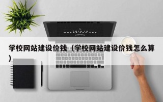 庄河学校网站建设价钱（学校网站建设价钱怎么算）