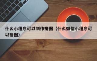 庄河什么小程序可以制作拼图（什么微信小程序可以拼图）