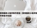 庄河视频图库小程序制作教程（视频图库小程序制作教程手机版）
